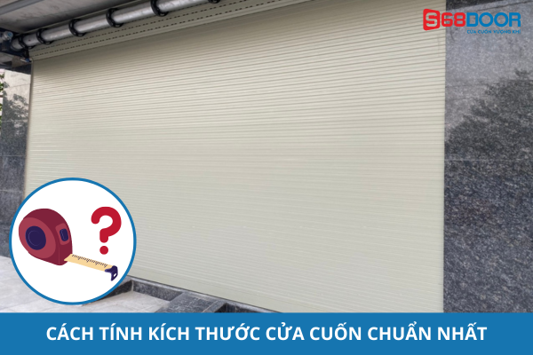 Cách Tính Kích Thước Cửa Cuốn Cho Một Bộ Cửa Chuẩn Đẹp Hoàn Hảo