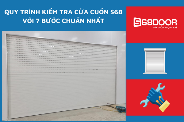 Quy Trình Kiểm Tra Cửa Cuốn S68 Với 7 Bước Chuẩn Nhất